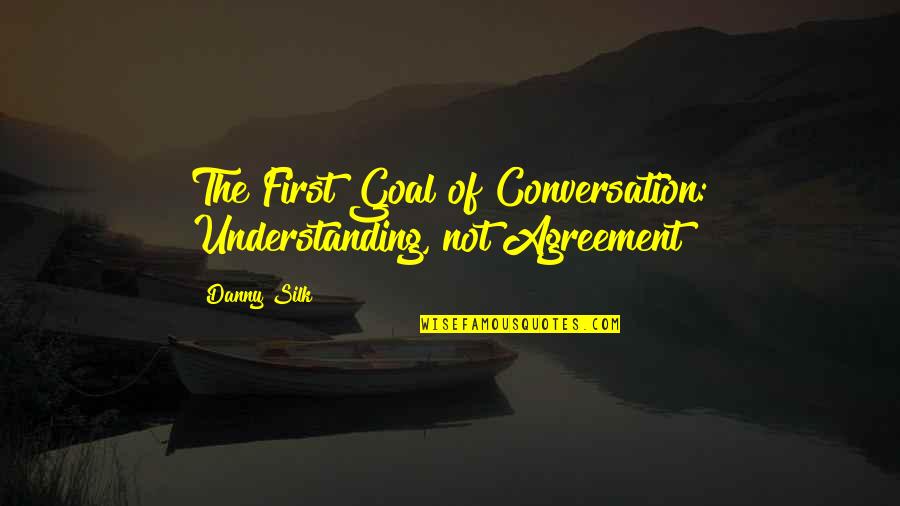 Danny Silk Quotes By Danny Silk: The First Goal of Conversation: Understanding, not Agreement