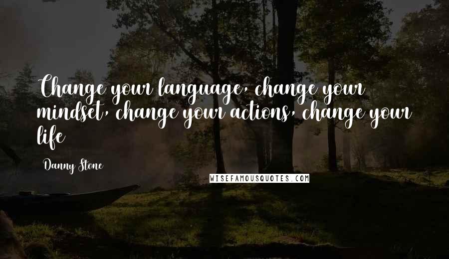 Danny Stone quotes: Change your language, change your mindset, change your actions, change your life