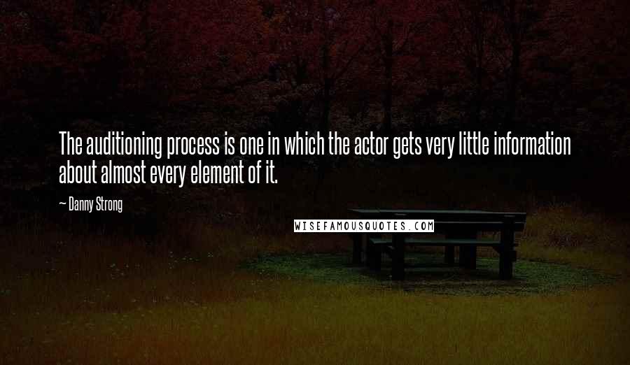 Danny Strong quotes: The auditioning process is one in which the actor gets very little information about almost every element of it.