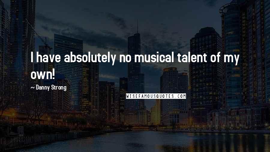 Danny Strong quotes: I have absolutely no musical talent of my own!