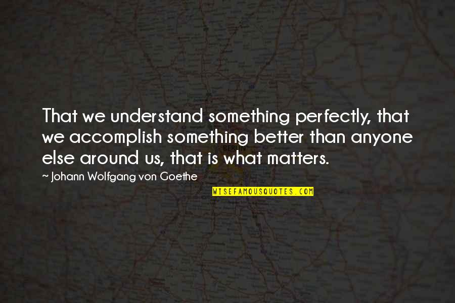 Danny The Drug Dealer Quotes By Johann Wolfgang Von Goethe: That we understand something perfectly, that we accomplish