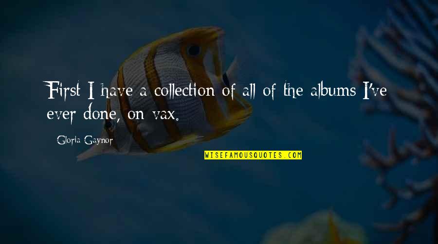 Danny The Tourettes Guy Quotes By Gloria Gaynor: First I have a collection of all of