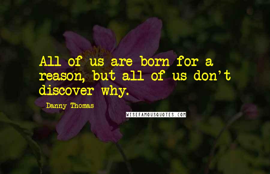 Danny Thomas quotes: All of us are born for a reason, but all of us don't discover why.