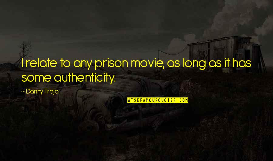 Danny Trejo Quotes By Danny Trejo: I relate to any prison movie, as long