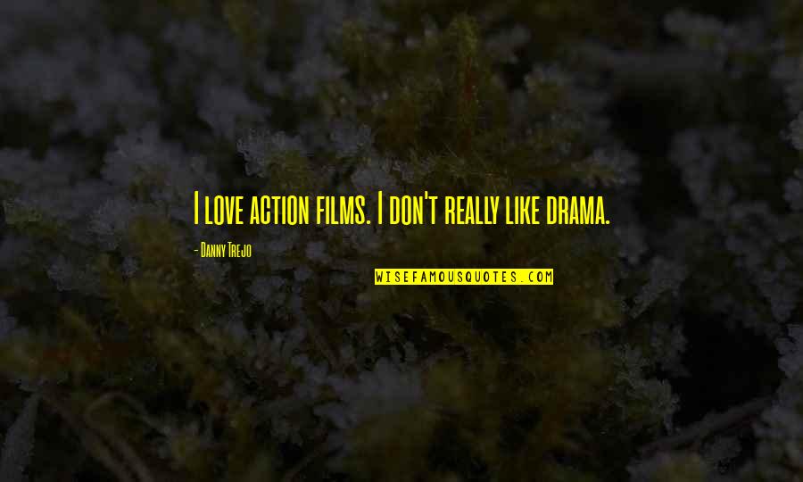 Danny Trejo Quotes By Danny Trejo: I love action films. I don't really like Danny Trejo Quotes By Danny Trejo: I love action films. I don't really like