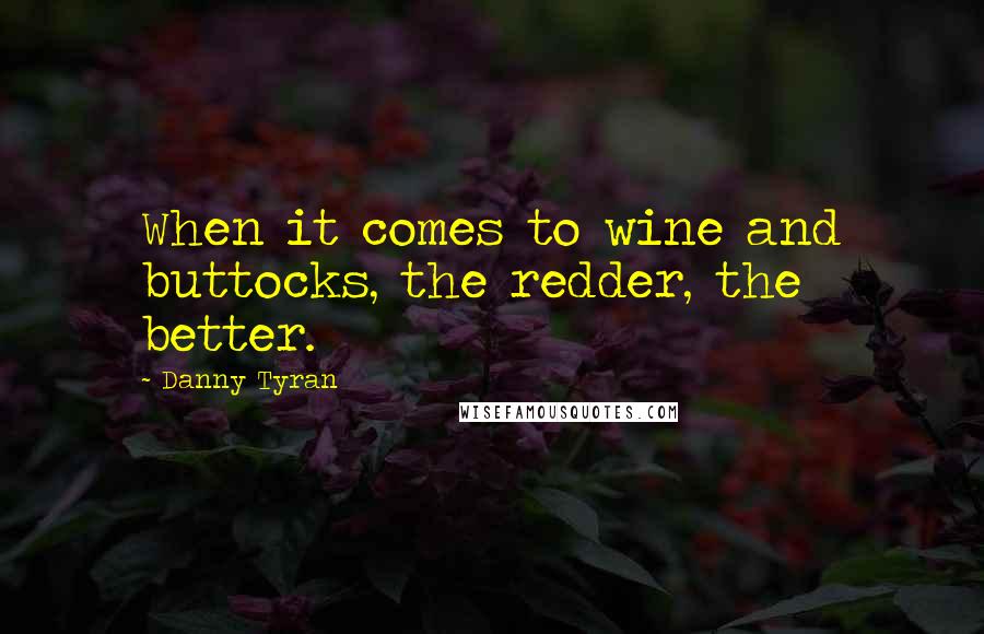 Danny Tyran quotes: When it comes to wine and buttocks, the redder, the better.