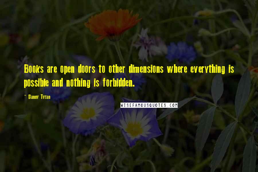 Danny Tyran quotes: Books are open doors to other dimensions where everything is possible and nothing is forbidden.