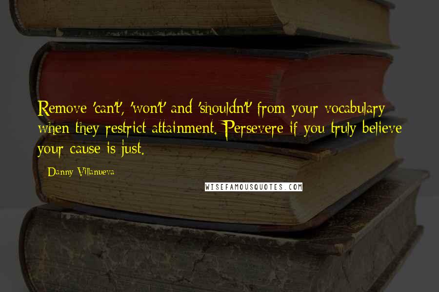 Danny Villanueva quotes: Remove 'can't', 'won't' and 'shouldn't' from your vocabulary when they restrict attainment. Persevere if you truly believe your cause is just.