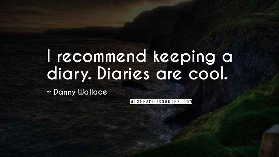 Danny Wallace quotes: I recommend keeping a diary. Diaries are cool.