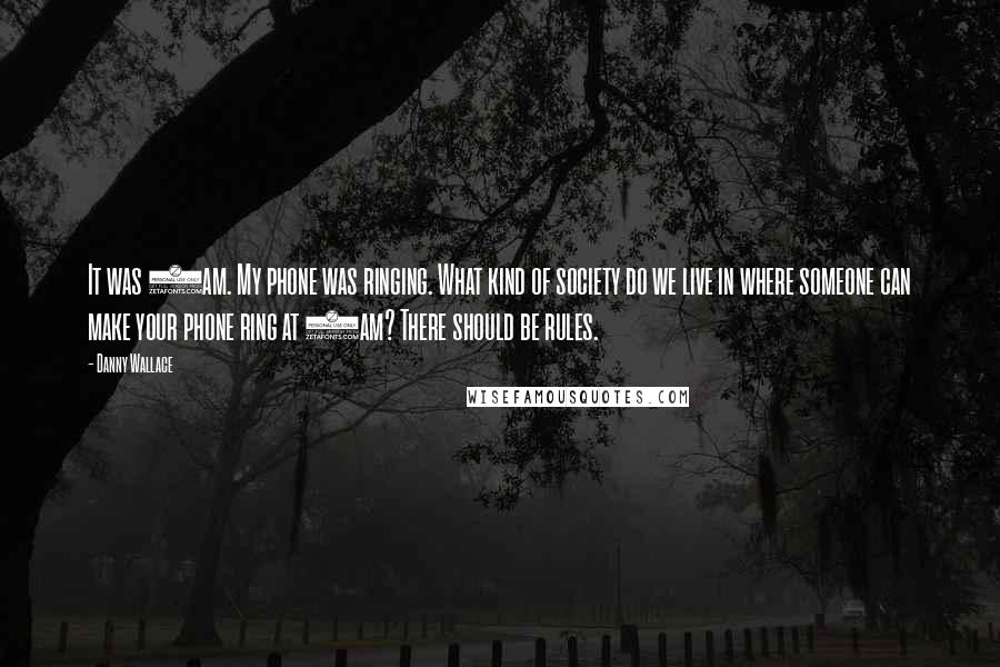 Danny Wallace quotes: It was 8am. My phone was ringing. What kind of society do we live in where someone can make your phone ring at 8am? There should be rules.