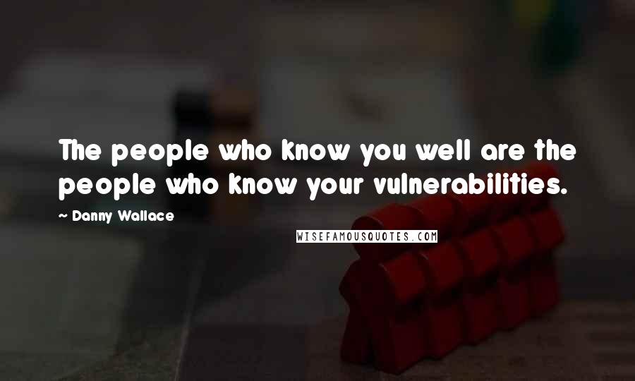 Danny Wallace quotes: The people who know you well are the people who know your vulnerabilities.