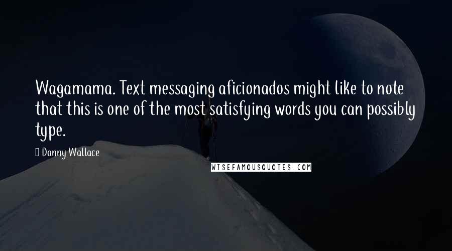 Danny Wallace quotes: Wagamama. Text messaging aficionados might like to note that this is one of the most satisfying words you can possibly type.