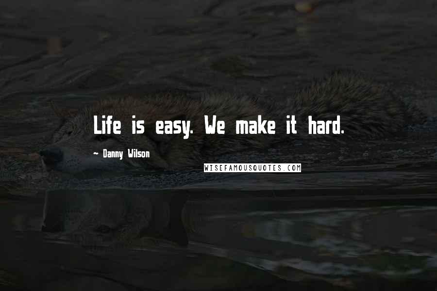 Danny Wilson quotes: Life is easy. We make it hard. Danny Wilson quotes: Life is easy. We make it hard.
