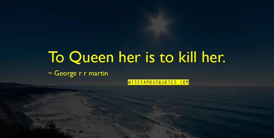 Danny Witwer Quotes By George R R Martin: To Queen her is to kill her.