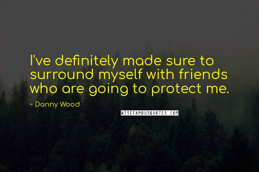 Danny Wood quotes: I've definitely made sure to surround myself with friends who are going to protect me.