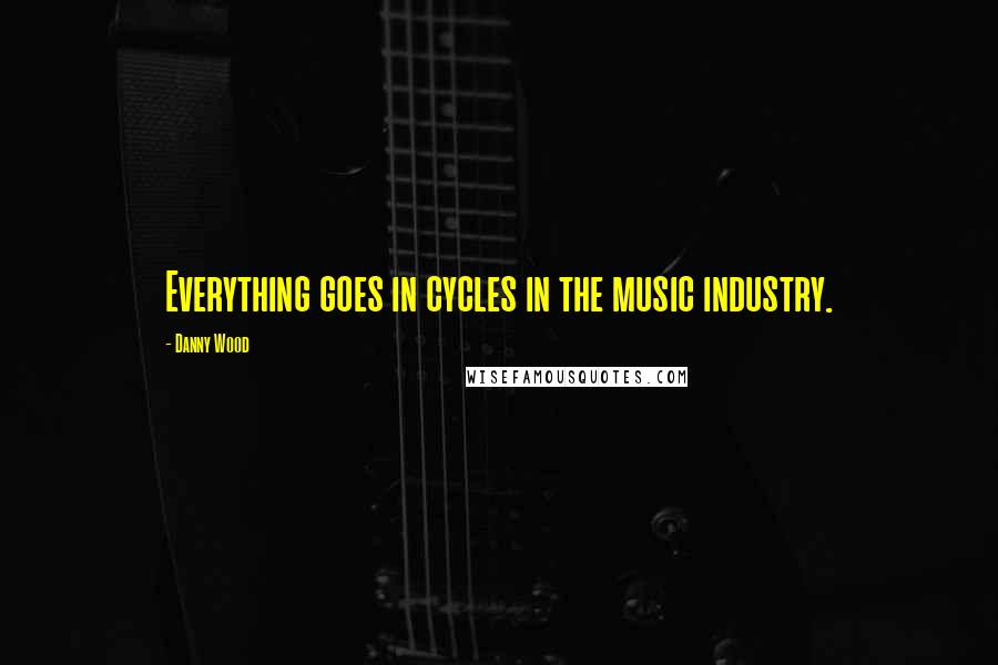 Danny Wood quotes: Everything goes in cycles in the music industry.