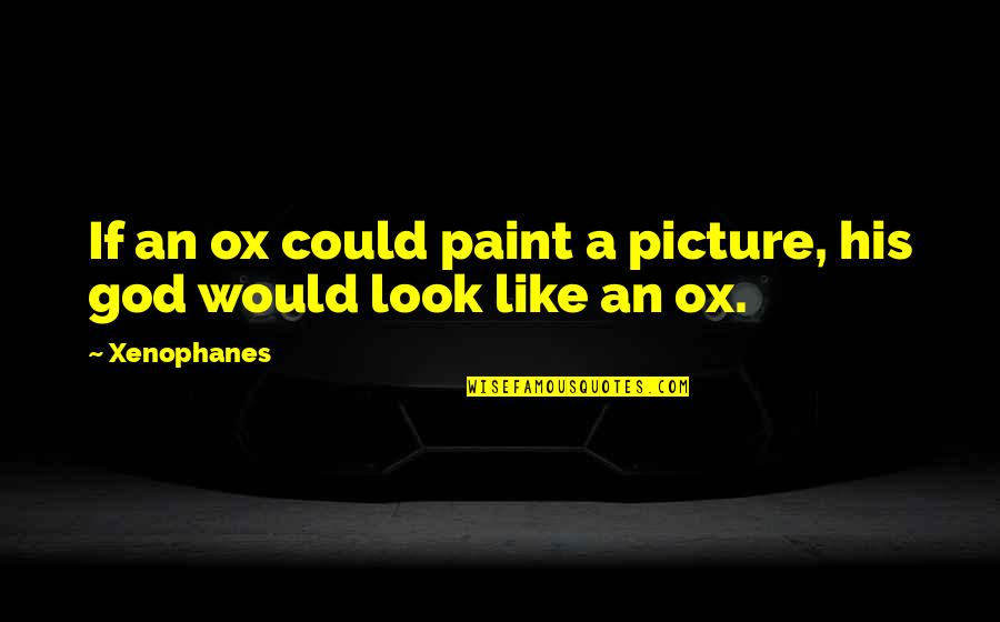 Danny Wooderson Quotes By Xenophanes: If an ox could paint a picture, his