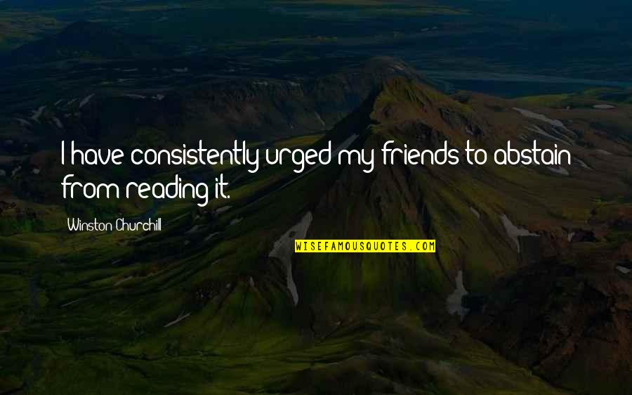 Danny Zuko Quotes By Winston Churchill: I have consistently urged my friends to abstain Danny Zuko Quotes By Winston Churchill: I have consistently urged my friends to abstain