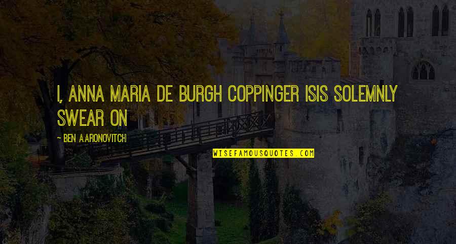 Dannys Wok Quotes By Ben Aaronovitch: I, Anna Maria de Burgh Coppinger Isis solemnly
