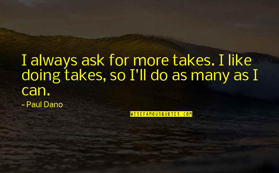 Dano Quotes By Paul Dano: I always ask for more takes. I like