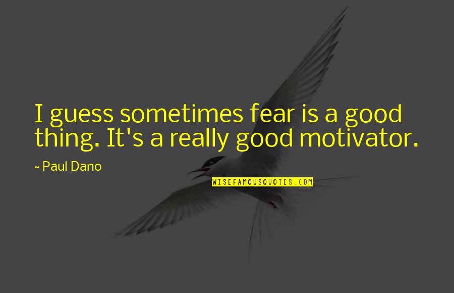 Dano Quotes By Paul Dano: I guess sometimes fear is a good thing.
