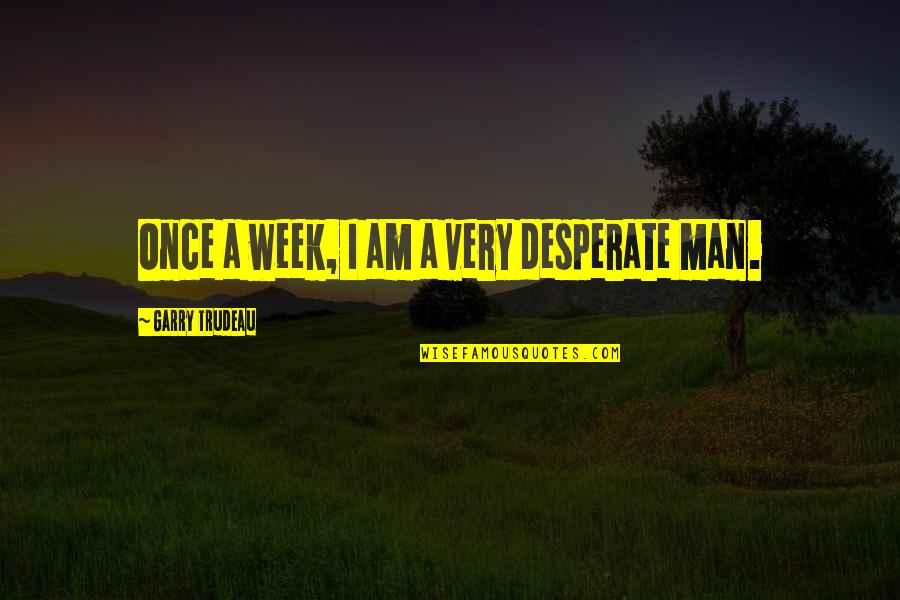 Danoise Quotes By Garry Trudeau: Once a week, I am a very desperate Danoise Quotes By Garry Trudeau: Once a week, I am a very desperate