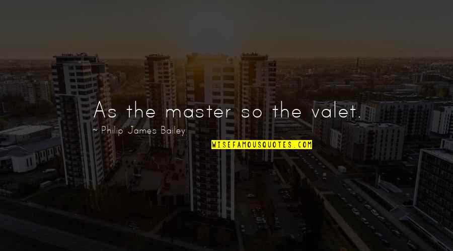 Danoise Quotes By Philip James Bailey: As the master so the valet. Danoise Quotes By Philip James Bailey: As the master so the valet.