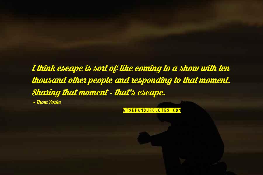Danok Za Quotes By Thom Yorke: I think escape is sort of like coming Danok Za Quotes By Thom Yorke: I think escape is sort of like coming