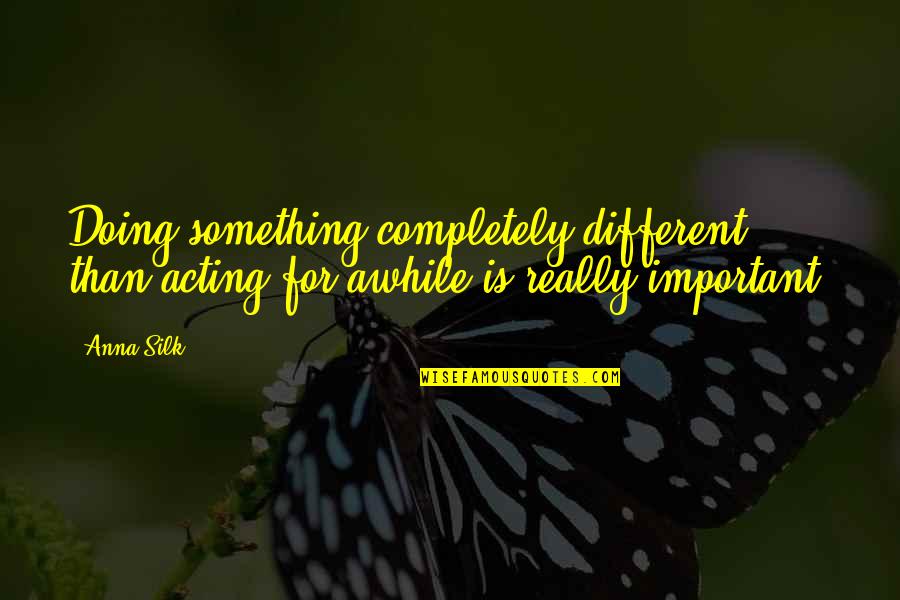 Danosores Quotes By Anna Silk: Doing something completely different than acting for awhile