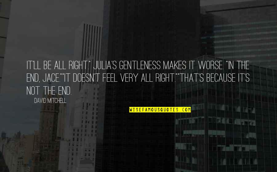 Danovich Northwestern Quotes By David Mitchell: It'll be all right." Julia's gentleness makes it Danovich Northwestern Quotes By David Mitchell: It'll be all right." Julia's gentleness makes it