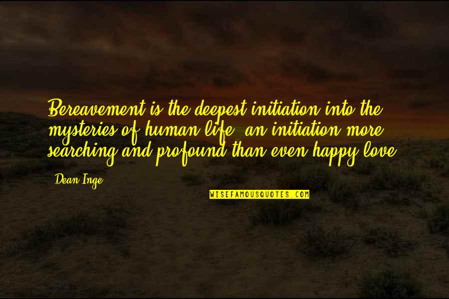 Danovitch Daina Quotes By Dean Inge: Bereavement is the deepest initiation into the mysteries Danovitch Daina Quotes By Dean Inge: Bereavement is the deepest initiation into the mysteries