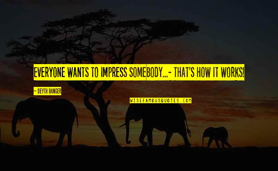 Danovitch Ucla Quotes By Deyth Banger: Everyone wants to impress somebody...- That's how it Danovitch Ucla Quotes By Deyth Banger: Everyone wants to impress somebody...- That's how it
