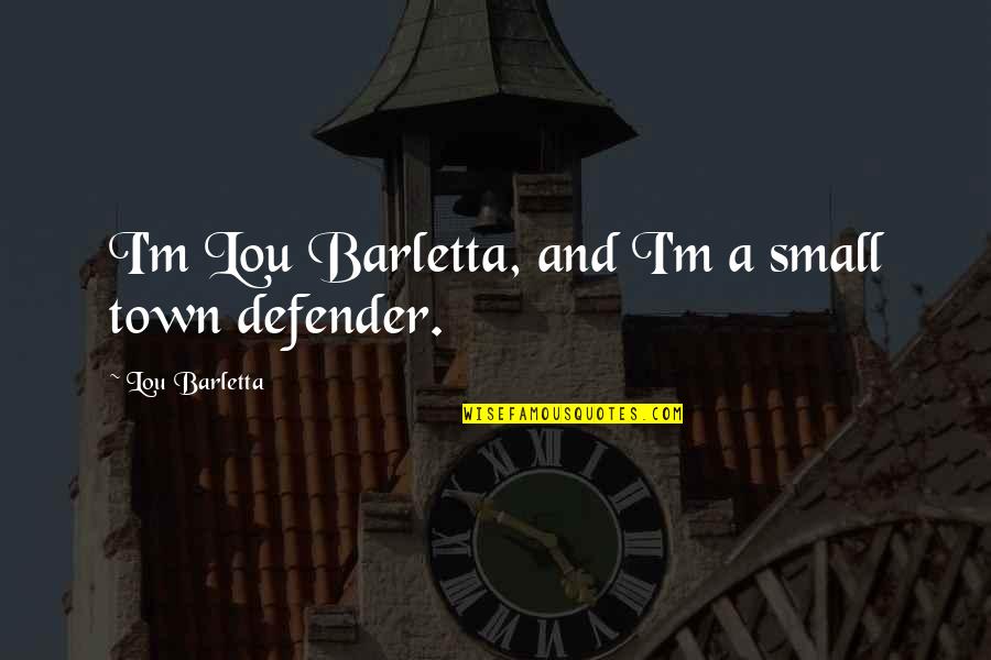 Danoy Dividend Quotes By Lou Barletta: I'm Lou Barletta, and I'm a small town