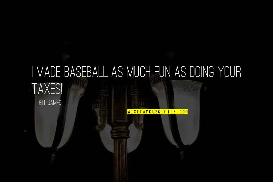 Danquah And Family Feud Quotes By Bill James: I made baseball as much fun as doing Danquah And Family Feud Quotes By Bill James: I made baseball as much fun as doing
