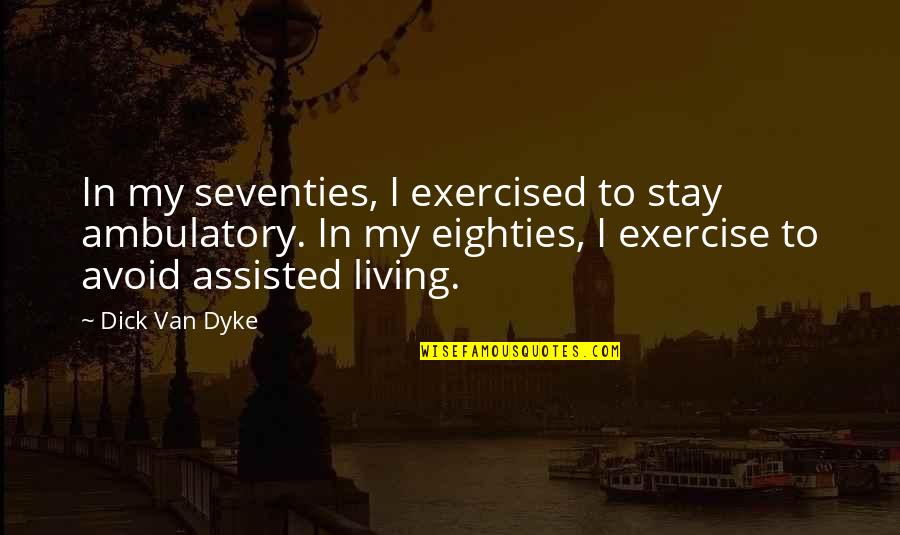Danquah Matilda Quotes By Dick Van Dyke: In my seventies, I exercised to stay ambulatory. Danquah Matilda Quotes By Dick Van Dyke: In my seventies, I exercised to stay ambulatory.