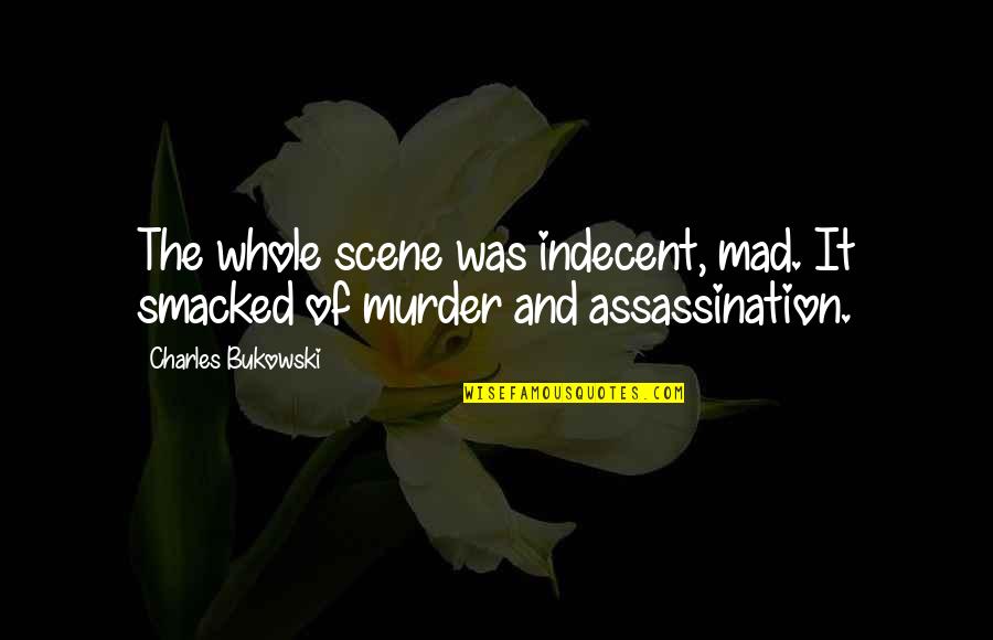 Dansand Cu Noaptea Quotes By Charles Bukowski: The whole scene was indecent, mad. It smacked Dansand Cu Noaptea Quotes By Charles Bukowski: The whole scene was indecent, mad. It smacked