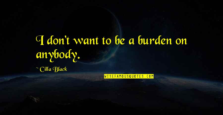 Dansen Gedicht Quotes By Cilla Black: I don't want to be a burden on Dansen Gedicht Quotes By Cilla Black: I don't want to be a burden on