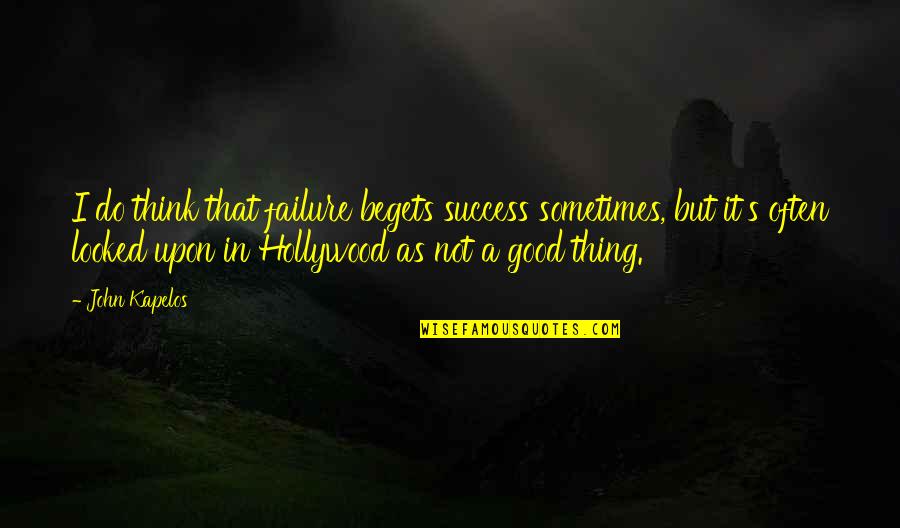 Dansinger Texas Quotes By John Kapelos: I do think that failure begets success sometimes, Dansinger Texas Quotes By John Kapelos: I do think that failure begets success sometimes,