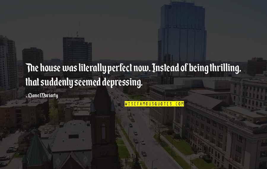 Dansky Brown Quotes By Liane Moriarty: The house was literally perfect now. Instead of