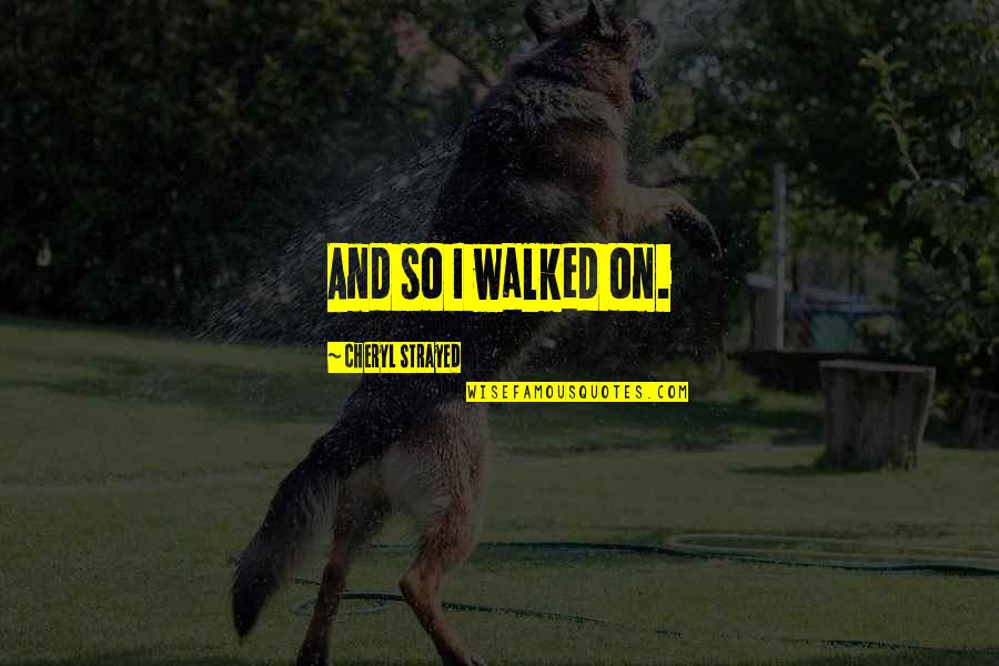Dansky Concrete Quotes By Cheryl Strayed: And so I walked on. Dansky Concrete Quotes By Cheryl Strayed: And so I walked on.