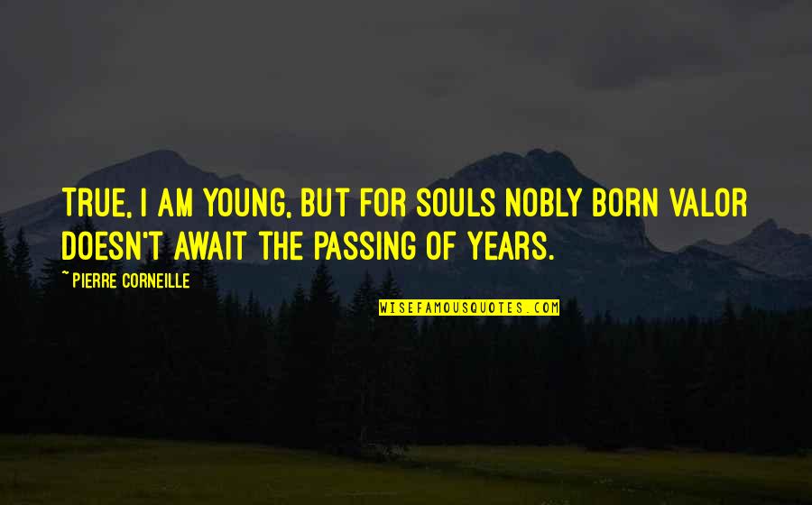 Danson Decor Quotes By Pierre Corneille: True, I am young, but for souls nobly