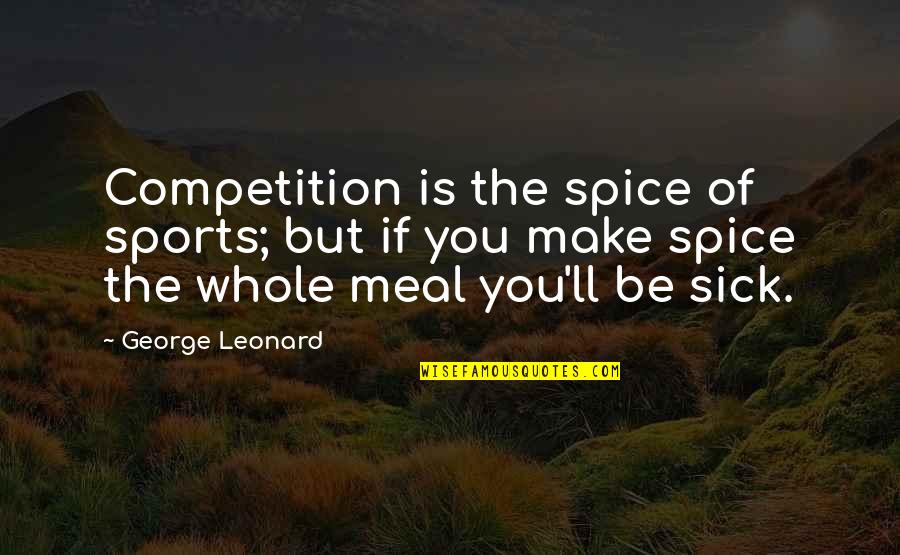 Dantannas Downtown Quotes By George Leonard: Competition is the spice of sports; but if
