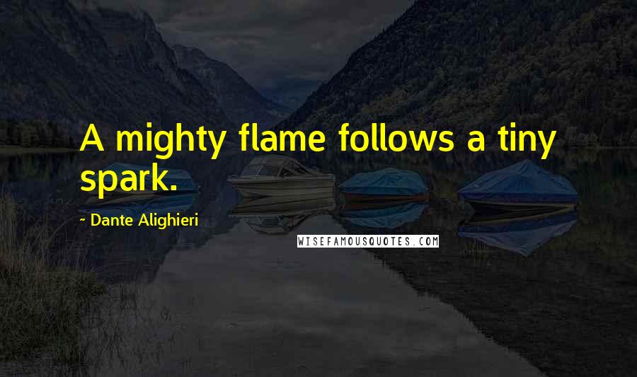 Dante Alighieri quotes: A mighty flame follows a tiny spark.