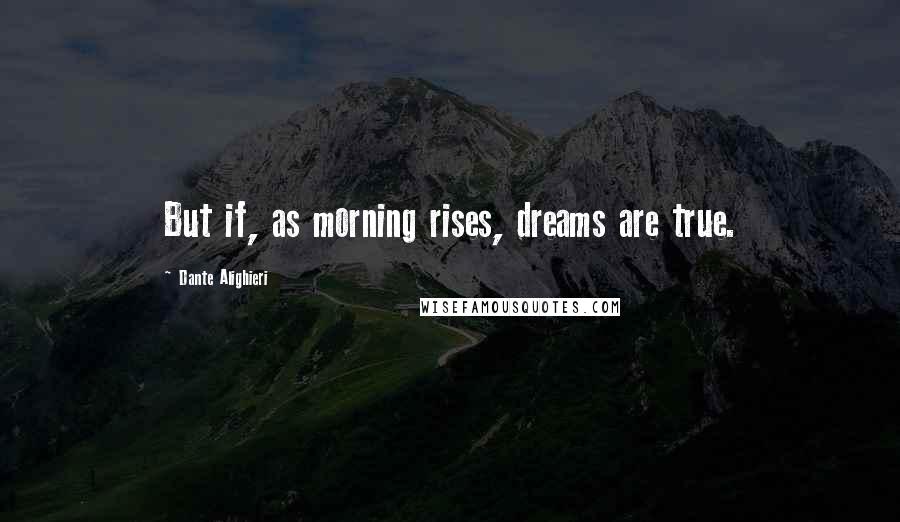 Dante Alighieri quotes: But if, as morning rises, dreams are true.