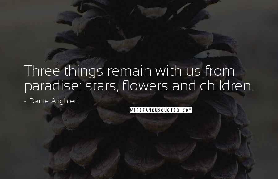 Dante Alighieri quotes: Three things remain with us from paradise: stars, flowers and children.