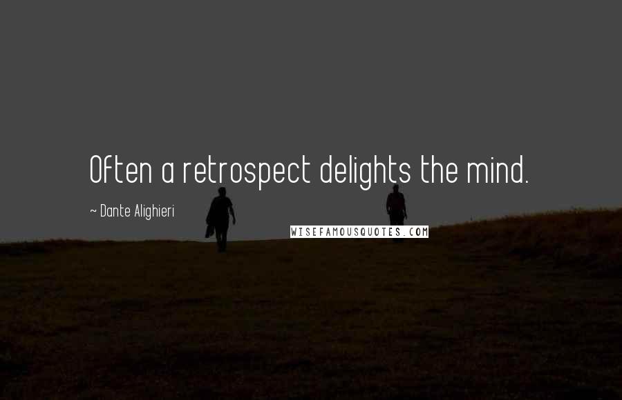 Dante Alighieri quotes: Often a retrospect delights the mind.