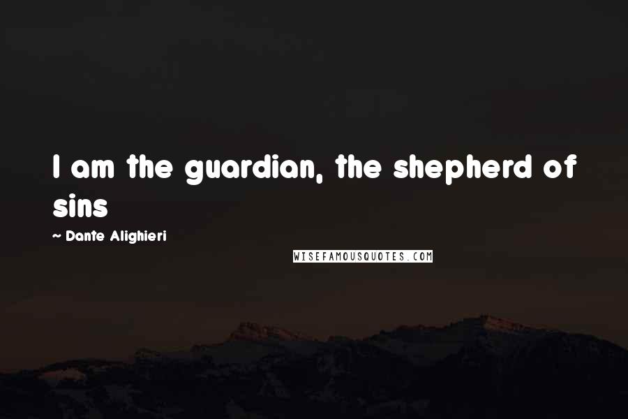 Dante Alighieri quotes: I am the guardian, the shepherd of sins