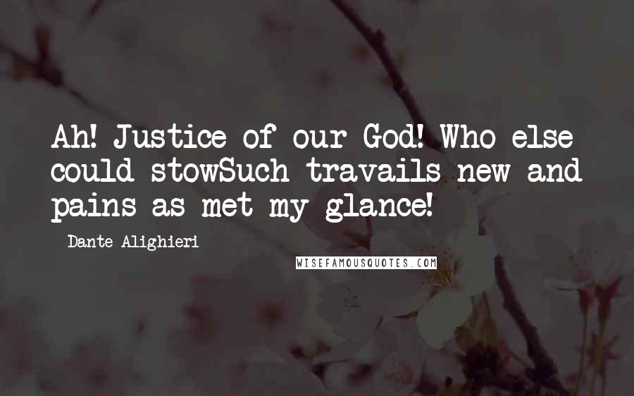 Dante Alighieri quotes: Ah! Justice of our God! Who else could stowSuch travails new and pains as met my glance!