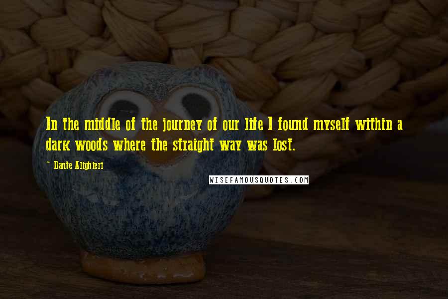 Dante Alighieri quotes: In the middle of the journey of our life I found myself within a dark woods where the straight way was lost.