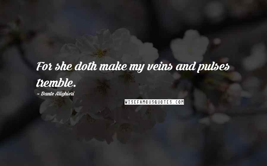 Dante Alighieri quotes: For she doth make my veins and pulses tremble.